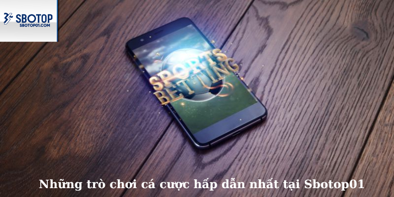 Những trò chơi cá cược hấp dẫn nhất Sbotop