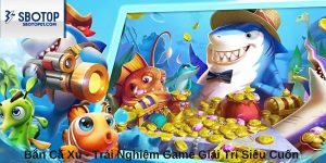 Bắn Cá Xu - Trải Nghiệm Game Giải Trí Siêu Cuốn Tại Sbotop